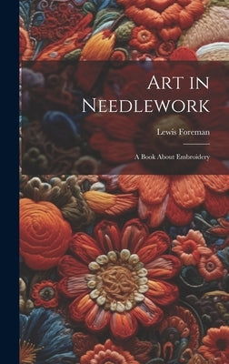 Art in Needlework; a Book About Embroidery by Foreman, Lewis