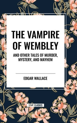 The Vampire of Wembley: And Other Tales of Murder, Mystery, and Mayhem by Wallace, Edgar