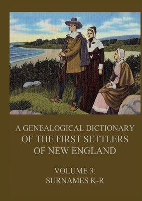 A genealogical dictionary of the first settlers of New England, Volume 3: Surnames K-R by Savage, James