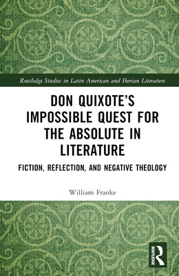 Don Quixote's Impossible Quest for the Absolute in Literature: Fiction, Reflection, and Negative Theology by Franke, William