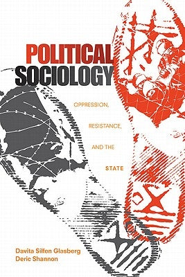 Political Sociology: Oppression, Resistance, and the State by Glasberg, Davita Silfen