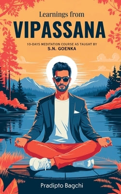 Learnings from Vipassana: 10-day Meditation Course, as Taught by S. N. Goenka by Bagchi, Pradipto