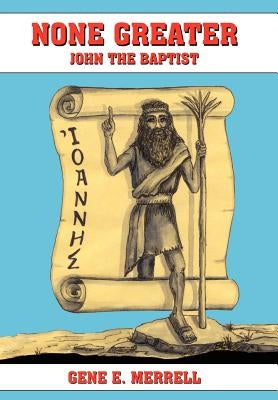 None Greater: John the Baptist by Merrell, Gene E.