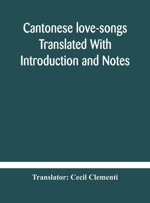 Cantonese love-songs Translated With Introduction and Notes by Clementi, Cecil