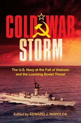 Cold War Storm: The U.S. Navy at the Fall of Vietnam and the Looming Soviet Threat by Marolda, Edward J.