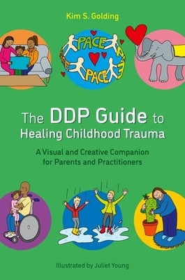 The Ddp Guide to Healing Childhood Trauma: A Visual and Creative Companion for Parents and Practitioners by Golding, Kim S.