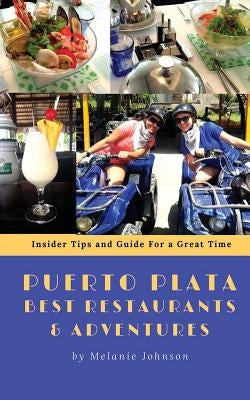 Puerto Plata Best Restaurants and Adventures: Insider Tips and Guide for a Great Time by Johnson, Melanie