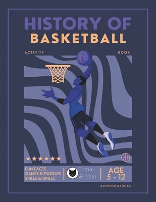 History of Basketball Activity Book For Kids Ages 5-12: Over 80+ Activities Fun Facts Games & Puzzles Skills & Drills Mazes Coloring Pages And More! by Milo, Luna &.