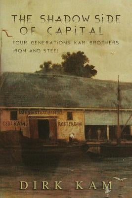 The Shadow Side of Capital: Four Generations Kam Brothers Iron and Steel by Shifman, Bette