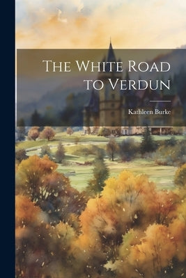 The White Road to Verdun by Burke, Kathleen