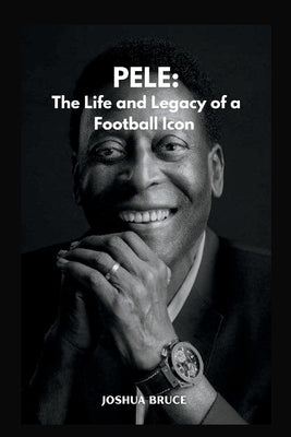 Pele: The Life and Legacy of a Football Icon by Bruce, Joshua