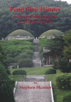 Feng Shui History: the story of Classical Feng Shui in China and the West from 221 BC to 2012 AD by Skinner, Stephen