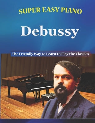 Super Easy Piano Debussy: The Friendly Way to Learn to Play the Classics by Walkercrest