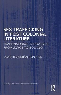 Sex Trafficking in Postcolonial Literature: Transnational Narratives from Joyce to Bolaño by Barberán Reinares, Laura