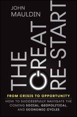 The Great Re-Start from Crisis to Opportunity: How to Successfully Navigate the Coming Social, Geopolitical and Economic Cycles by Mauldin, John F.