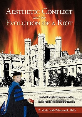 Aesthetic Conflict and the Evolution of a Riot: Impact of Dewey's Global Movement and the Rise and Fall of a Tradition in Higher Education by Brady-Whitcanack, B. Marie
