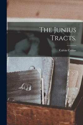 The Junius Tracts. by Colton, Calvin 1789-1857