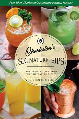 Signature Sips of Charleston: Libations and Creations That Define Our City by Siler, Steven W.