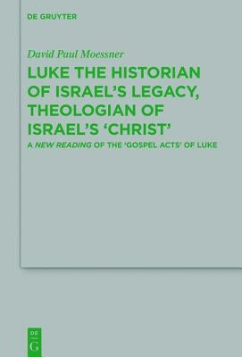 Luke the Historian of Israel's Legacy, Theologian of Israel's 'Christ': A New Reading of the 'Gospel Acts' of Luke by Moessner, David Paul