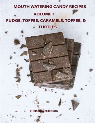 Mouth Watering Candies, Fudge, Toffee, Caramel, Truffles, Chocolate &Turtles, Volume 1: 44 Different Recipes, 28 Fudge, 4 Toffee, 8 Caramel, 2 Truffle by Peterson, Christina