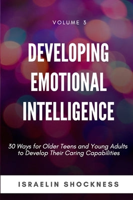 Developing Emotional Intelligence: 30 Ways for Teens and Young Adults to Develop Their Caring Capabilities by Shockness, Israelin