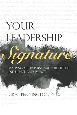 Your Leadership Signature: Mapping your personal pursuit of influence and impact by Pennington, Greg