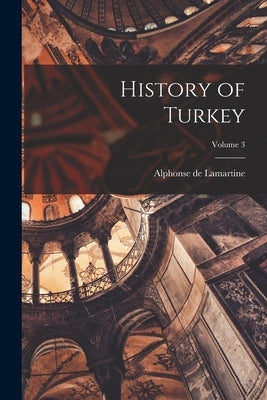 History of Turkey; Volume 3 by De Lamartine, Alphonse