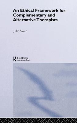 An Ethical Framework for Complementary and Alternative Therapists by Stone, Julie