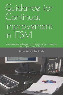 Guidance for Continual Improvement in ITSM: Improvement for Governance, Strategic, and Operational ITSM Teams by Pabbathi, Kiran Kumar