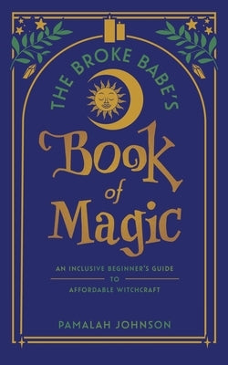 The Broke Babe's Book of Magic: An Inclusive Beginner's Guide to Affordable Witchcraft by Johnson, Pamalah