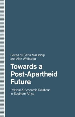 Towards a Post-Apartheid Future: Political and Economic Relations in Southern Africa by Maasdorp, Gavin