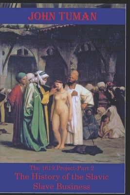 The 1619 Project-Part 2 The History of Slavic Slave Business by Tuman, John, Jr.