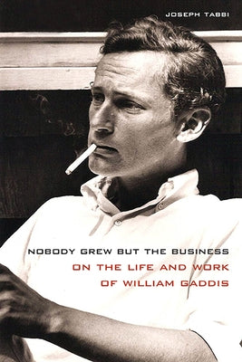 Nobody Grew But the Business: On the Life and Work of William Gaddis by Tabbi, Joseph