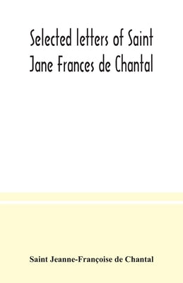 Selected letters of Saint Jane Frances de Chantal by Jeanne-Françoise de Chantal, Saint
