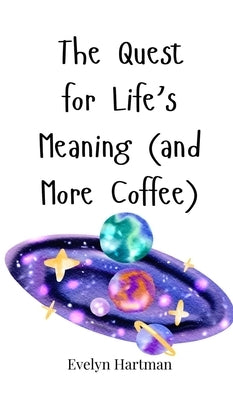 The Quest for Life's Meaning (and More Coffee) by Hartman, Evelyn