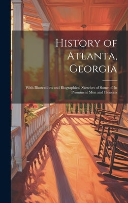 History of Atlanta, Georgia: With Illustrations and Biographical Sketches of Some of Its Prominent Men and Pioneers by Anonymous