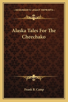 Alaska Tales for the Cheechako by Camp, Frank B.