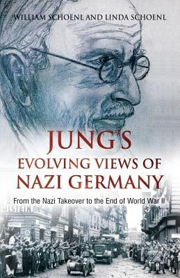 Jung's Evolving Views of Nazi Germany: From the Nazi Takeover to the End of World War II by Schoenl, William