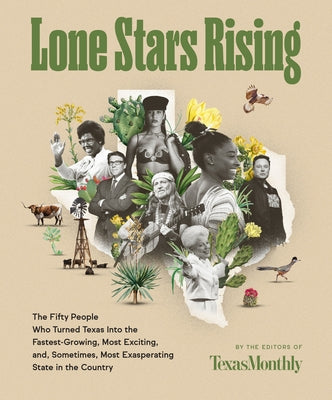 Lone Stars Rising: The Fifty People Who Turned Texas Into the Fastest-Growing, Most Exciting, And, Sometimes, Most Exasperating State in by Editors of Texas Monthly