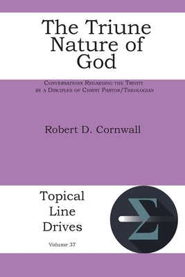 The Triune Nature of God: Conversations Regarding the Trinity by a Disciples of Christ Pastor/Theologian by Cornwall, Robert D.