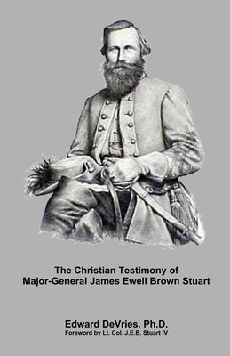 The Christian Testimony of Major-General James Ewell Brown Stuart by Stuart, Jeb, IV