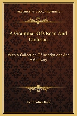 A Grammar Of Oscan And Umbrian: With A Collection Of Inscriptions And A Glossary by Buck, Carl Darling