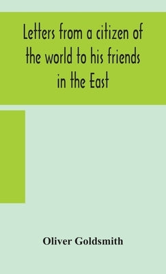 Letters from a citizen of the world to his friends in the East by Goldsmith, Oliver