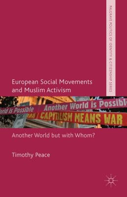 European Social Movements and Muslim Activism: Another World But with Whom? by Peace, Timothy