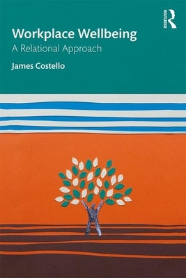 Workplace Wellbeing: A Relational Approach by Costello, James