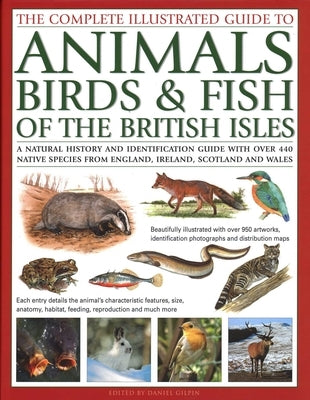 The Complete Illustrated Guide to Animals, Birds & Fish of the British Isles: A Natural History and Identification Guide with Over 440 Native Species by Gilpin, Daniel