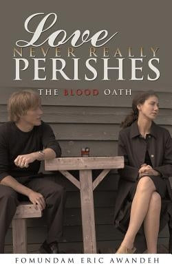 Love Never Really Perishes: The Blood Oath by Awandeh, Fomundam Eric