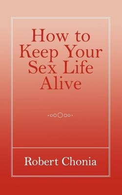How to Keep Your Sex Life Alive by Chonia, Robert