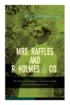 MRS. RAFFLES and R. HOLMES & CO. - 20+ Tales of the Amateur Cracksman's Family: (Crime & Adventure Series) by Bangs, John Kendrick