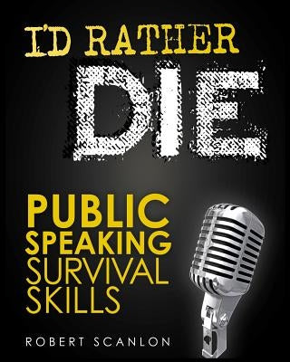 I'd Rather Die! Public Speaking Survival Skills by Scanlon, Robert